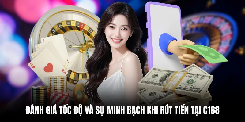 RÚT TIỀN C168 4 Đánh giá tốc độ và sự minh bạch khi rút tiền tại C168