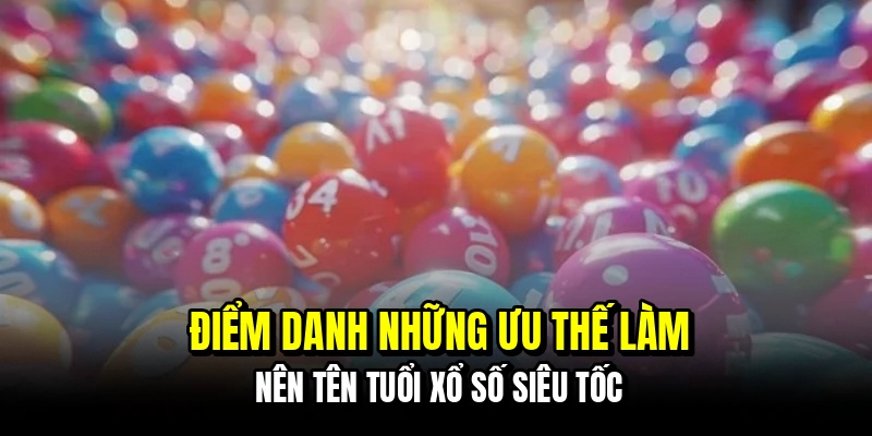 Xổ Số Siêu Tốc - Trải Nghiệm Cảm Giác Trúng Số Liên Hoàn 5 Điểm danh những ưu thế làm nên tên tuổi xổ số siêu tốc